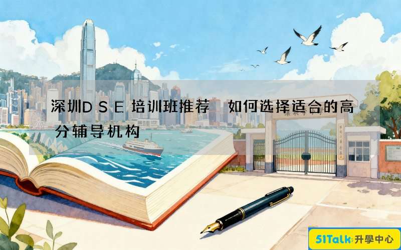 深圳DSE培训班推荐 如何选择适合的高分辅导机构